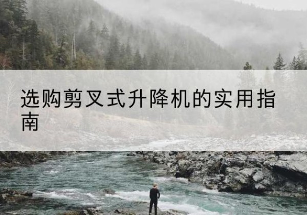 淮滨剪叉式升降机怎么选-选购剪叉式升降机的实用指南