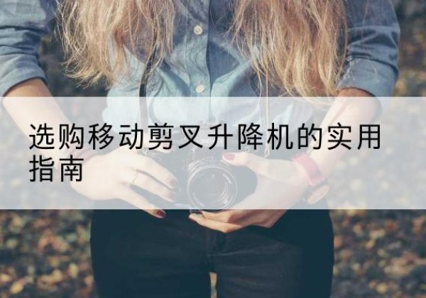 淮滨移动剪叉升降机怎么选-选购移动剪叉升降机的实用指南
